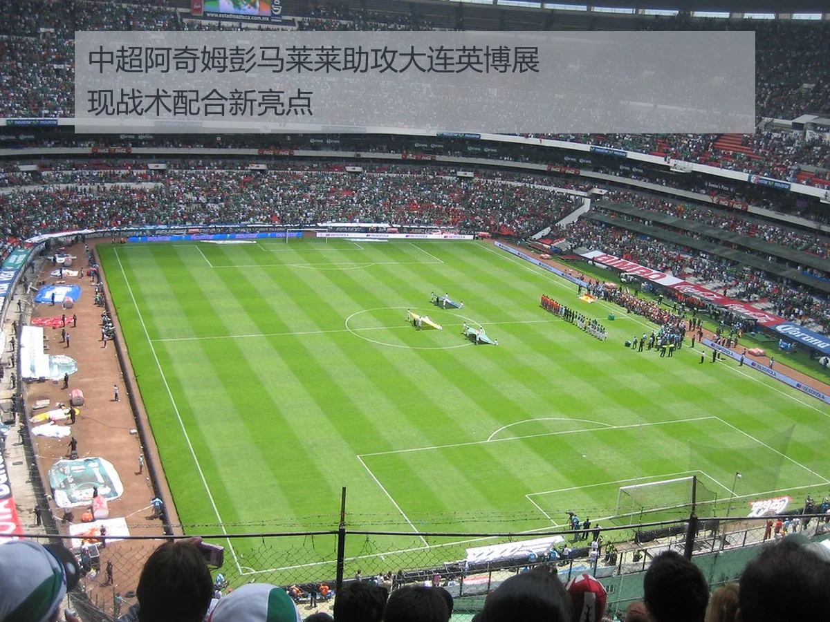 中超阿奇姆彭马莱莱助攻大连英博展现战术配合新亮点